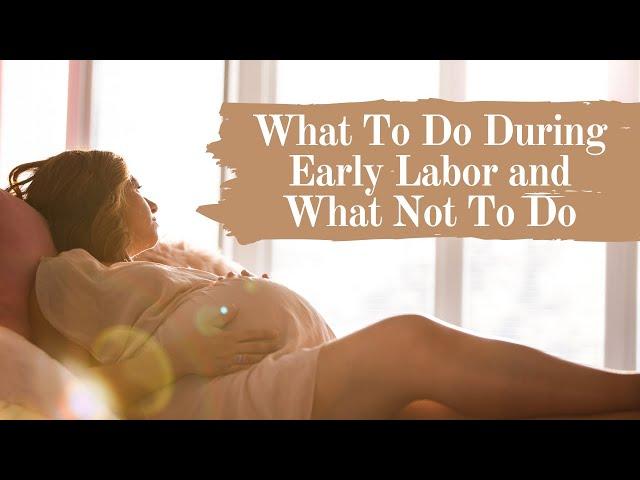 What To Do During Early Labor + What Not To Do