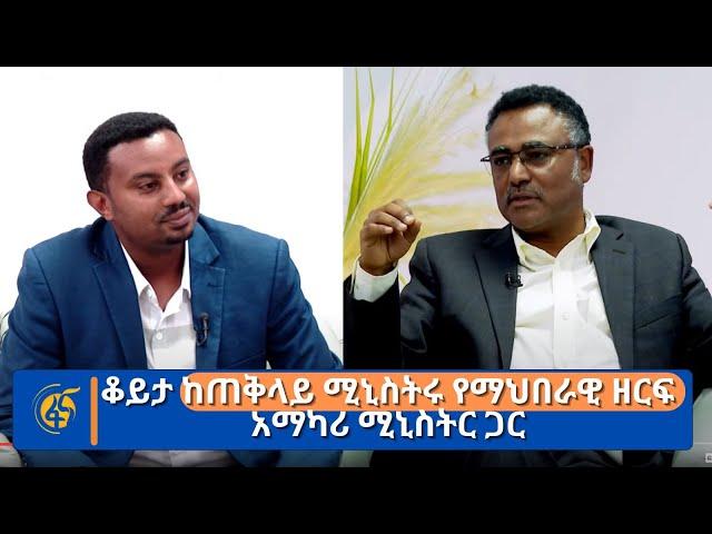 ቆይታ ከጠቅላይ ሚኒስትሩ የማህበራዊ ዘርፍ አማካሪ ሚኒስትር ጋር