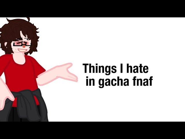 ||Things I hate in Gacha fnaf||rant/critique||gl2||￼READ DESCRIPTION||