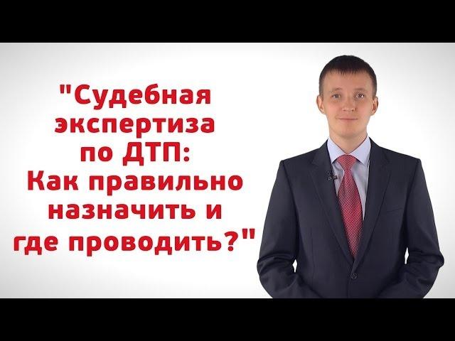 Судебная экспертиза по ДТП: Как правильно назначить и где проводить?