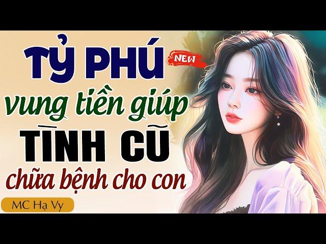 TỶ PHÚ VUNG TIỀN GIÚP TÌNH CŨ CHỮA BỆNH CHO CON trọn bộ - MC Hạ Vy kể chuyện đêm khuya