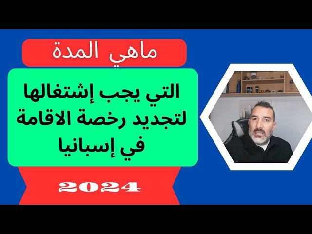 ما هي المدة التي يجب اشتغالها لتجديد رخصة الإقامة في اسبانيا 2024