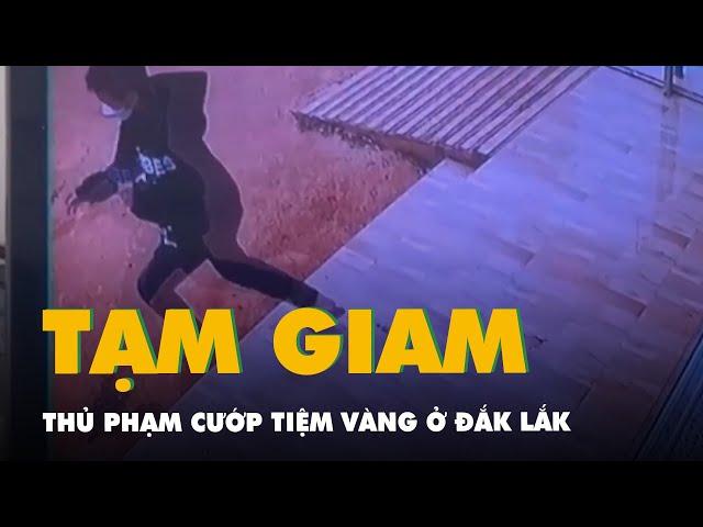 Khởi tố, bắt tạm giam thủ phạm cướp tiệm vàng ở Đắk Lắk