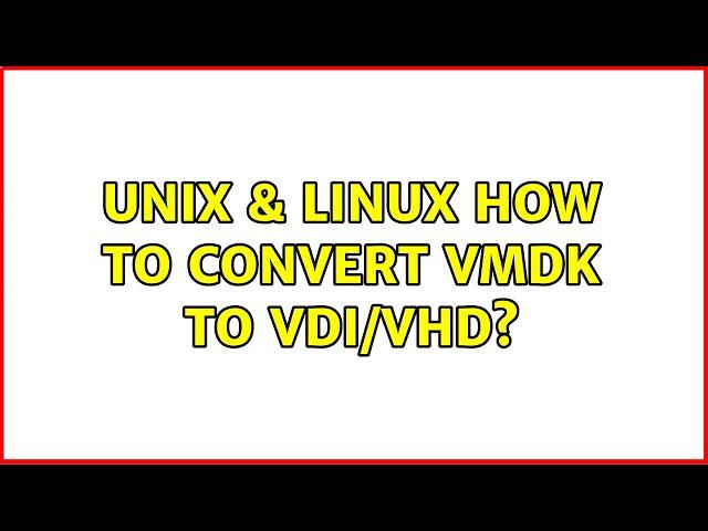 Unix & Linux: How to convert VMDK to VDI/VHD? (2 Solutions!!)