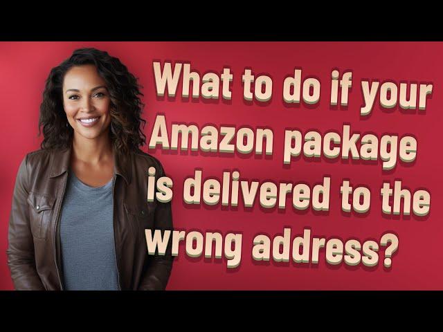 What to do if your Amazon package is delivered to the wrong address?