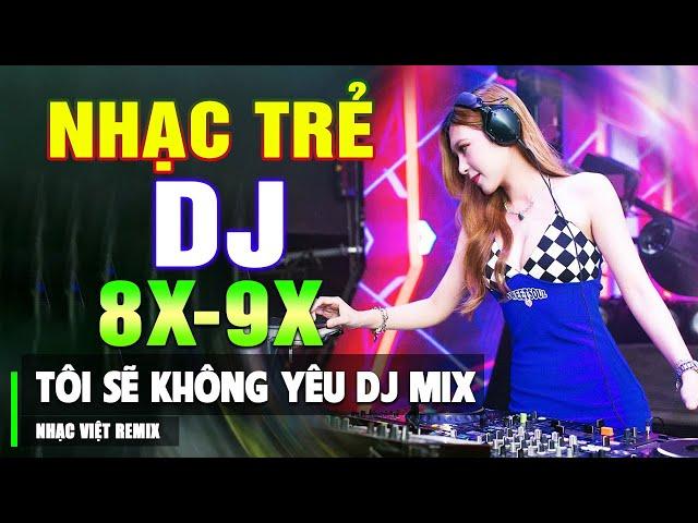 LK TÔI SẼ KHÔNG YÊU DJ - TOP NHẠC TRẺ 8X 9X ĐỜI ĐẦU DANCE MIX - NHẠC SÀN VŨ TRƯỜNG DJ GÁI XINH 2023