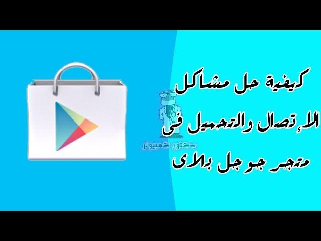 الحل الأكيد لجميع مشاكل جوجل بلاى Google play