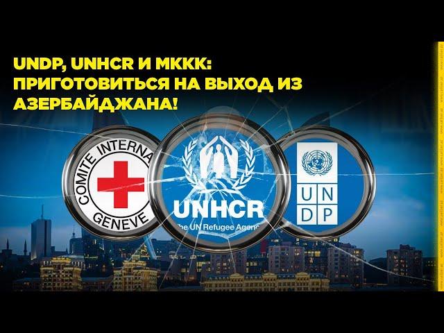 UNDP, UNHCR и МККК: приготовиться на выход из Азербайджана!