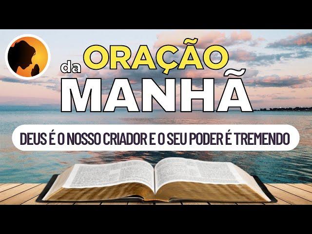 DEUS é o nosso CRIADOR e o seu PODER é TREMENDO - Oração da Manhã