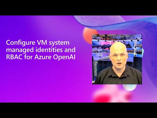 Configuring managed identities for Azure VMs to allow access to Azure OpenAI services.