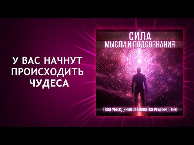 Сила мысли и подсознания. Твои убеждения становятся реальностью. Измени свою жизнь