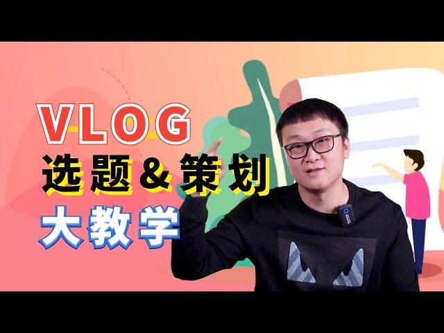 【零基础新手Vlog指南03】为啥你的VLOG像流水账？90%的新手都会忽略的技能！手把手教你VLOG选题和策划