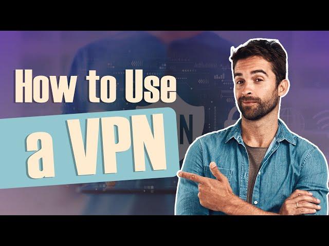 Here's How to Use a VPN: Step by Step VPN Tutorial