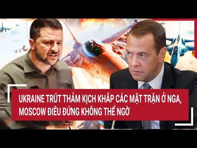 Thời sự quốc tế: Ukraine trút thảm kịch khắp các mặt trận ở Nga, Moscow điêu đứng không thể ngờ