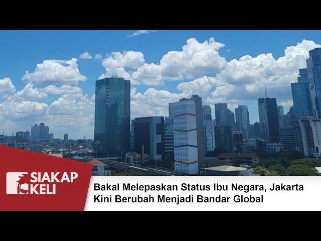 Bakal Melepaskan Status Ibu Negara, Jakarta Kini Berubah Menjadi Bandar Global