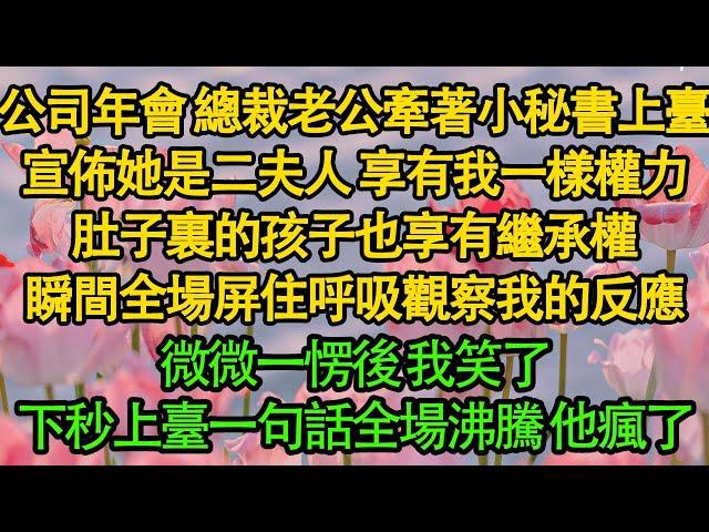 公司年會 總裁老公牽著小秘書上臺，宣佈她是二夫人 享有我一樣權力，肚子裏的孩子也享有繼承權，瞬間全場屏住呼吸觀察我的反應，微微一愣後 我笑了，下秒上臺一句話全場沸騰 他瘋了|婚姻|都市|豪門|霸總|