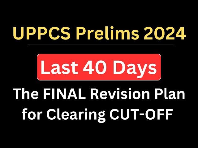 UPPCS 2024 - Last 40 Days Revision Plan to Boost Score