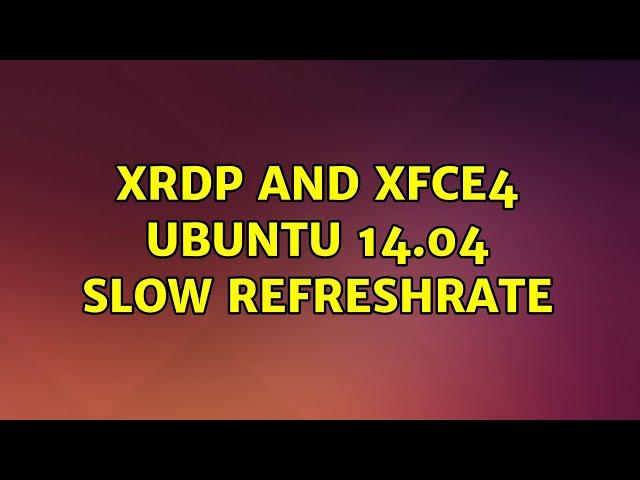 Ubuntu: xrdp and xfce4 Ubuntu 14.04 slow refreshrate