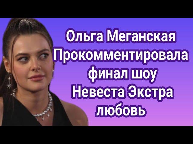 Ольга Меганская прокомментировала финал шоу Невеста Экстра любовь