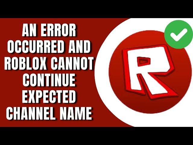 How to fix An Error Occurred And Roblox Cannot Continue Expected Channel Name