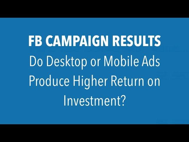 Do Desktop or Mobile Facebook Ads Produce Higher Return on Investment?