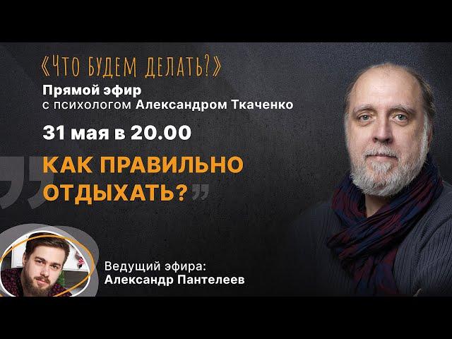 Как правильно отдыхать? Эфир с психологом Александром Ткаченко