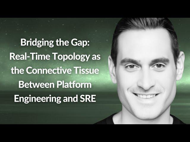 Real-Time Topology to Connect Platform Engineering & SRE | Amir Krayden | Conf42 Platform Eng. 2024