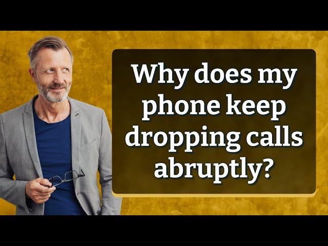 Why does my phone keep dropping calls abruptly?