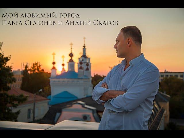 Павел Селезнев и Андрей Скатов - Мой любимый город