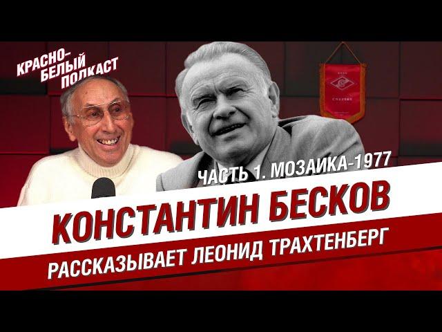 КОНСТАНТИН БЕСКОВ | РАССКАЗЫВАЕТ ЛЕОНИД ТРАХТЕНБЕРГ | ЧАСТЬ 1. МОЗАИКА - 1977 | КБП