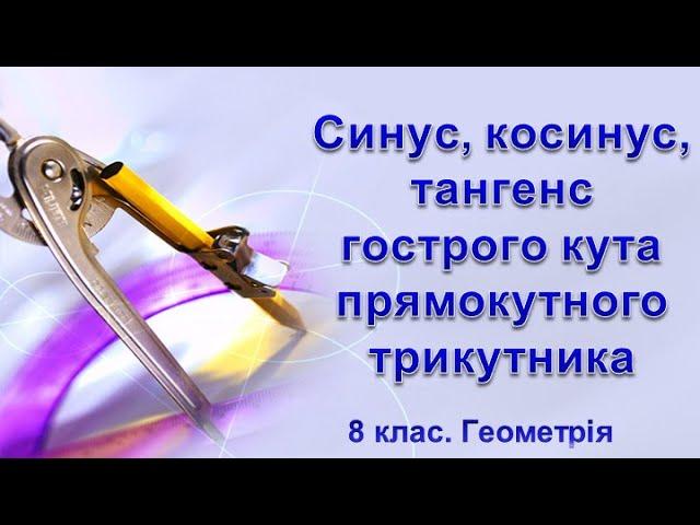 Урок №20. Синус, косинус, тангенс гострого кута прямокутного трикутника (8 клас. Геометрія)