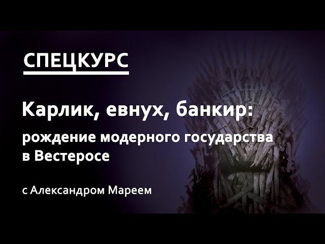 Карлик, евнух, банкир: рождение модерного государства в Вестеросе (лекцию читает Александр Марей)