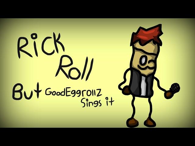 Rick Roll But GoodEggrollz(Me) Sings It