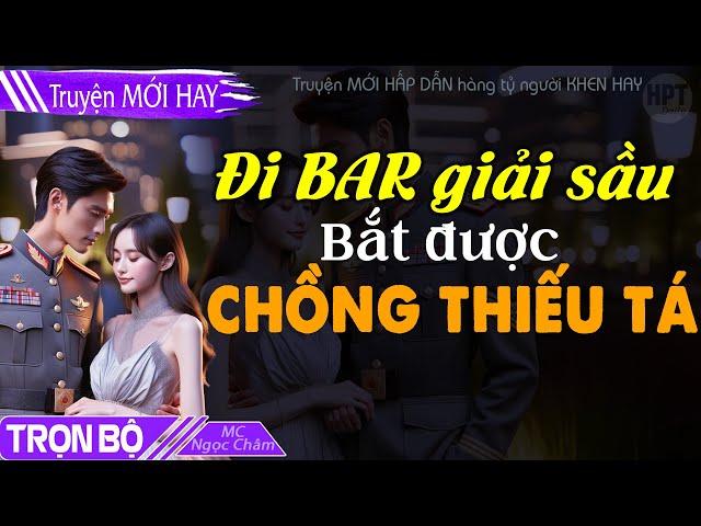 MỚI: Đi BAR Giải Sầu Bắt Được Chồng THIẾU TÁ Đọc Truyện ngôn tình ngắn Cô Vợ Nhỏ tuổi 20