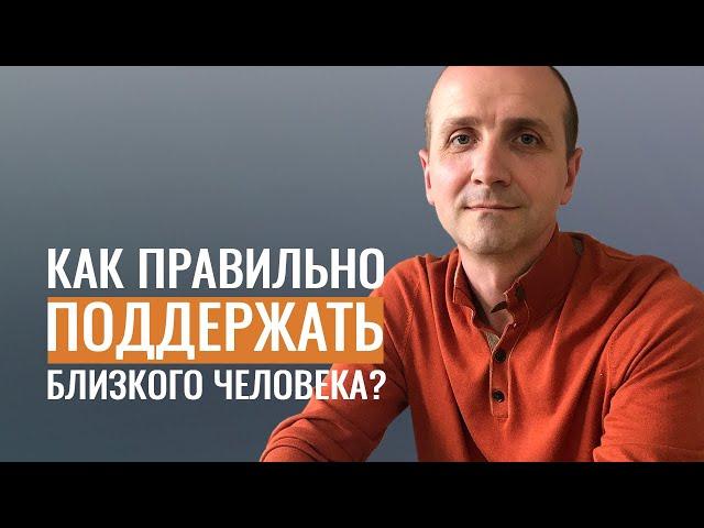 Как правильно поддержать близкого человека в трудную минуту?