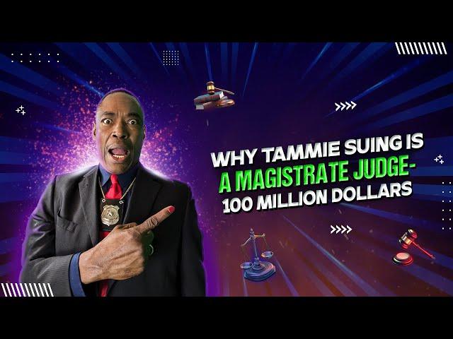 WHY TAMMIE SUING IS A MAGISTRATE JUDGE- 100 MILLION DOLLARS.