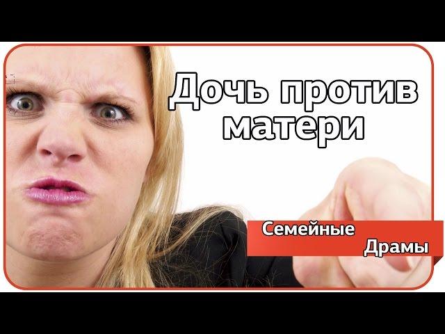 Дочь против матери. Семейные драмы.