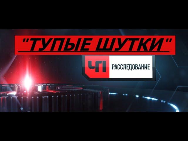 ЧП расследование  - " ТУПЫЕ ШУТКИ "