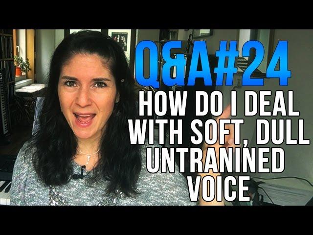 Q&A #24: How do I deal with a SOFT, DULL, UNTRAINED Voice?