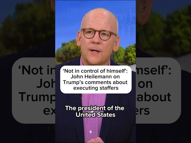 'Not in control of himself': John Heilemann on Trump's comments about executing staffers