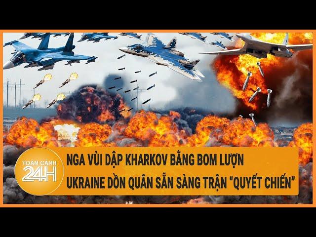 Xung đột Nga - Ukraine: Nga vùi Kharkov bằng bom lượn, Ukraine dồn quân cho trận “quyết chiến”