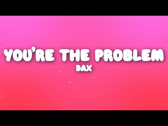 Dax - You’re The Problem (Lyrics)