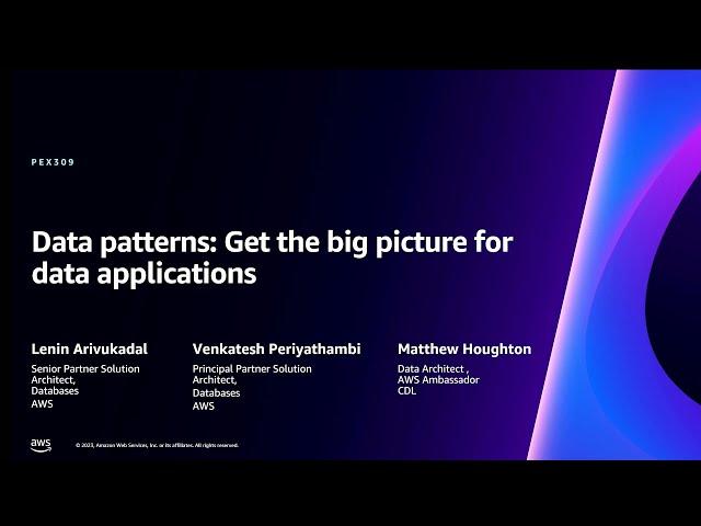 AWS re:Invent 2023 - Data patterns: Get the big picture for data applications (PEX309)