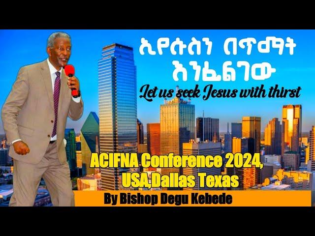 ኢየሱስን በጥማት እንፈልገው|ቢሾፕ ደጉ ከበደ|USA|ACIFNA 2024,Dallas Tx|