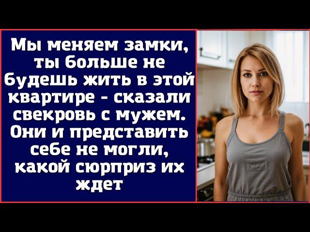 Мы меняем замки, ты больше не будешь жить в этой квартире - сказали свекровь с мужем