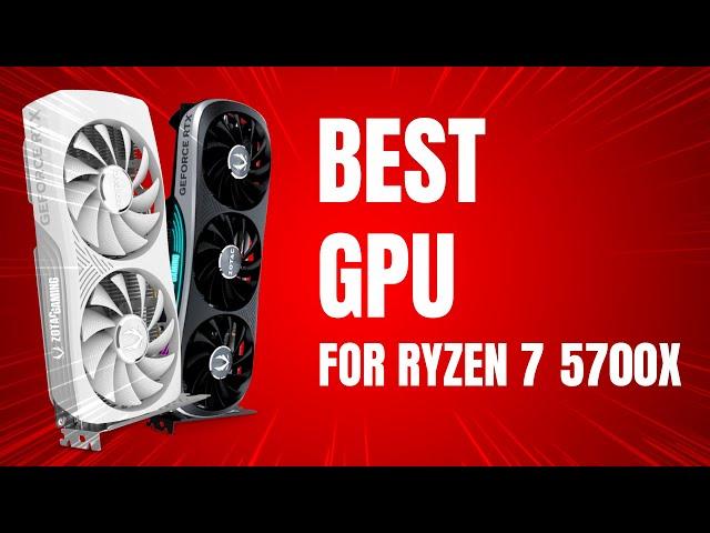 Best GPU for Ryzen 7 5700X in 2024