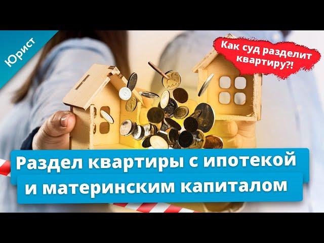 Раздел квартиры с ипотекой и материнским капиталом. Как суд разделит квартиру?!