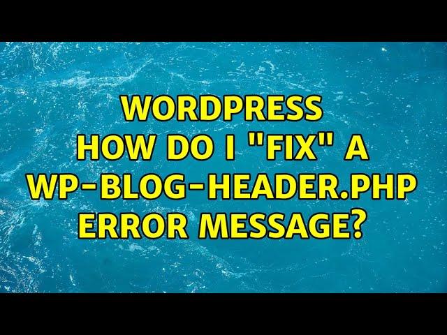 Wordpress: How do I "fix" a wp-blog-header.php error message? (4 Solutions!!)