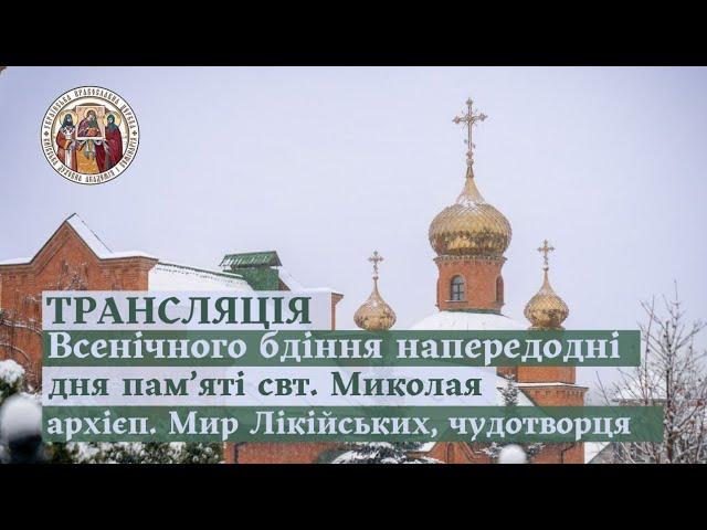 ВСЕНІЧНЕ БДІННЯ НАПЕРЕДОДНІ ДНЯ ПАМ'ЯТІ СВТ. МИКОЛАЯ АРХІЄП. МИР ЛІКІЙСЬКИХ, ЧУДОТВОРЦЯ