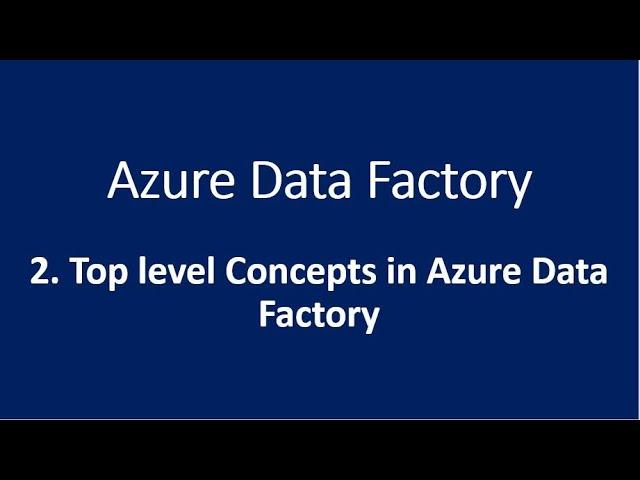 2. Top level Concepts in Azure Data Factory